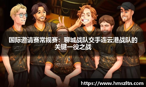 国际邀请赛常规赛：聊城战队交手连云港战队的关键一役之战