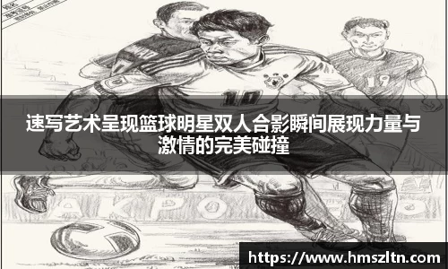 速写艺术呈现篮球明星双人合影瞬间展现力量与激情的完美碰撞