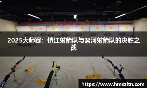 2025大师赛：镇江射箭队与漯河射箭队的决胜之战