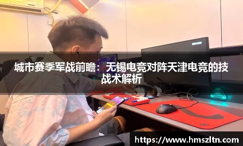 城市赛季军战前瞻：无锡电竞对阵天津电竞的技战术解析
