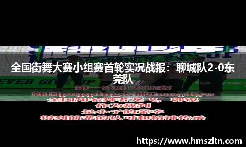 全国街舞大赛小组赛首轮实况战报：聊城队2-0东莞队