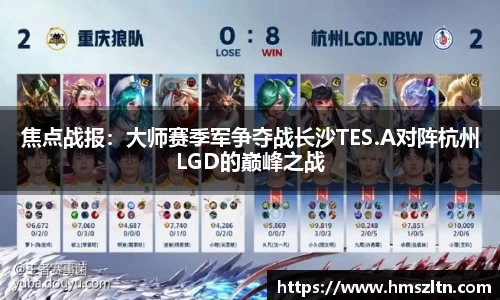 焦点战报：大师赛季军争夺战长沙TES.A对阵杭州LGD的巅峰之战