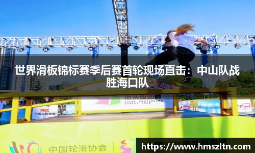 世界滑板锦标赛季后赛首轮现场直击：中山队战胜海口队