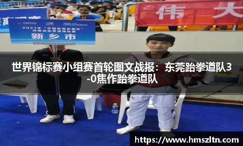 世界锦标赛小组赛首轮图文战报：东莞跆拳道队3-0焦作跆拳道队